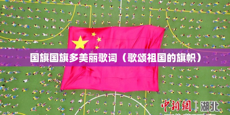 国旗国旗多美丽歌词(歌颂祖国的旗帜) 国旗国旗多美丽歌词(歌颂祖国的旗帜)