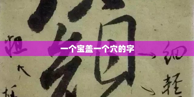 一个宝盖一个穴的字 一个宝盖一个穴的字