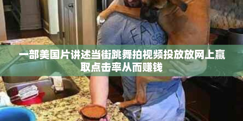 一部美国片讲述当街跳舞拍视频投放放网上赢取点击率从而赚钱 一部美国片讲述当街跳舞拍视频投放放网上赢取点击率从而赚钱