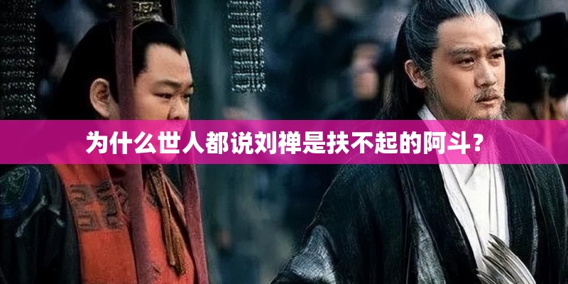 为什么世人都说刘禅是扶不起的阿斗? 为什么世人都说刘禅是扶不起的阿斗?