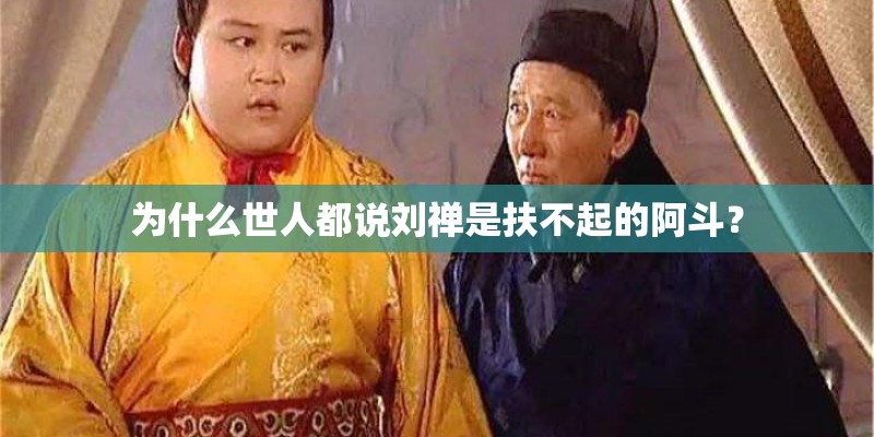 为什么世人都说刘禅是扶不起的阿斗? 为什么世人都说刘禅是扶不起的阿斗?